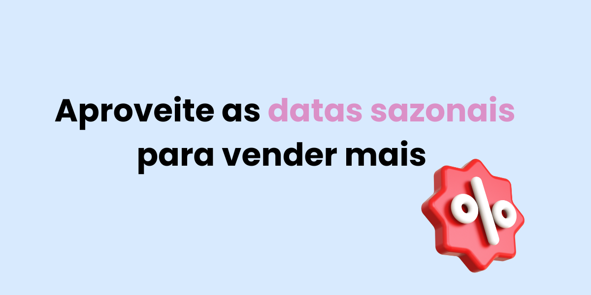 Datas sazonais são sinônimo de vendas!